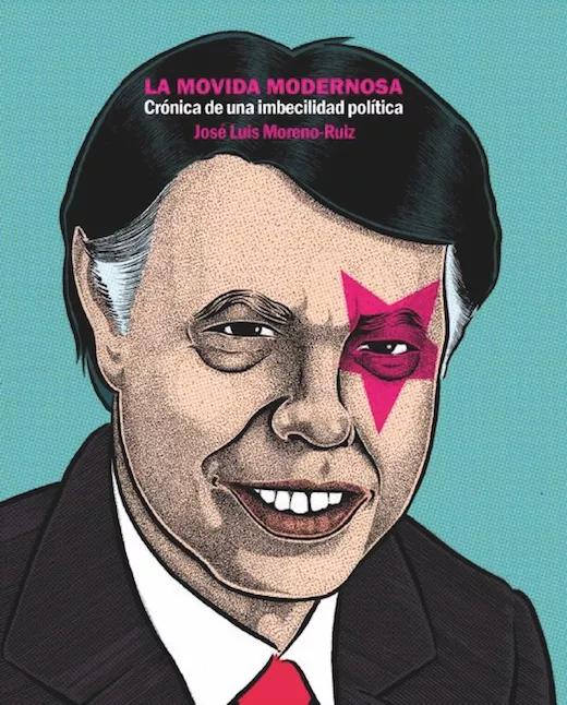 La Movida Modernosa. Crónica de una imbecilidad política, de José Luis Moreno-Ruiz. La Felguera & Beat Generation. 216 páginas, 16 euros
