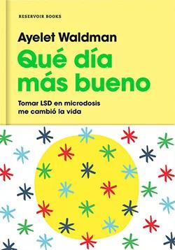 Qué día más bueno. Cómo tomar LSD en microdosis me cambió la vida  Ayelet Waldman (Ed. Reservoir Books)